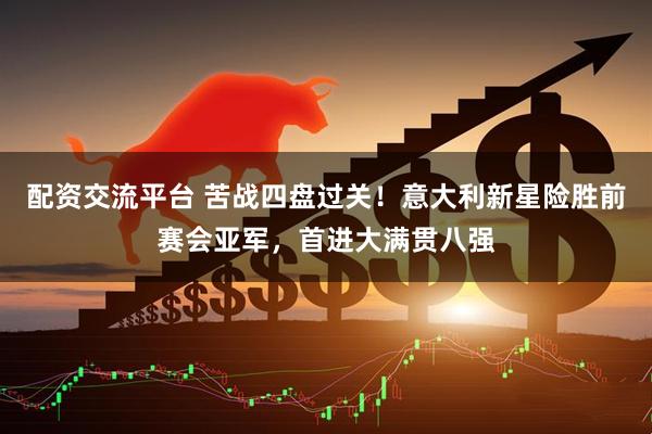 配资交流平台 苦战四盘过关！意大利新星险胜前赛会亚军，首进大满贯八强