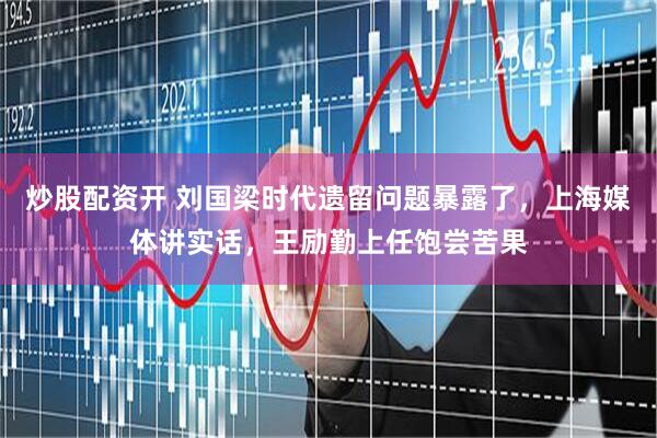 炒股配资开 刘国梁时代遗留问题暴露了，上海媒体讲实话，王励勤上任饱尝苦果