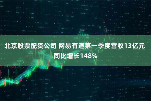 北京股票配资公司 网易有道第一季度营收13亿元 同比增长148%