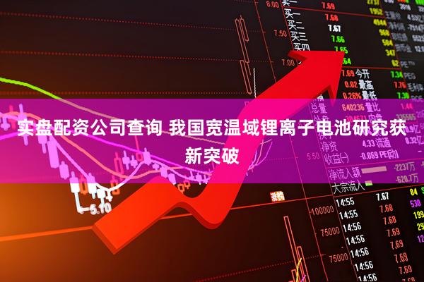 实盘配资公司查询 我国宽温域锂离子电池研究获新突破