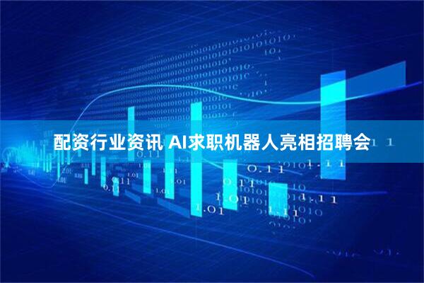 配资行业资讯 AI求职机器人亮相招聘会