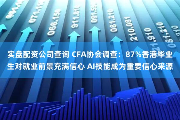 实盘配资公司查询 CFA协会调查：87%香港毕业生对就业前景充满信心 AI技能成为重要信心来源