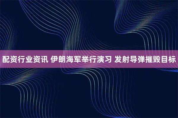 配资行业资讯 伊朗海军举行演习 发射导弹摧毁目标
