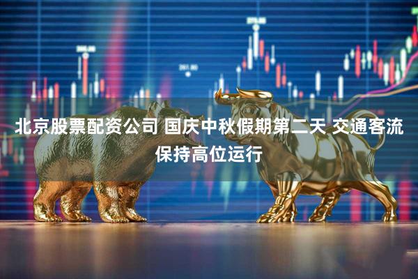 北京股票配资公司 国庆中秋假期第二天 交通客流保持高位运行