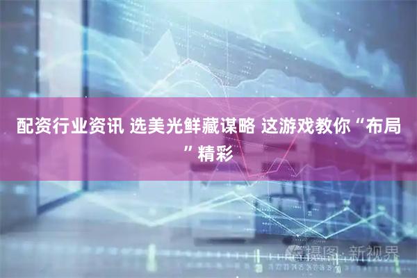 配资行业资讯 选美光鲜藏谋略 这游戏教你“布局”精彩