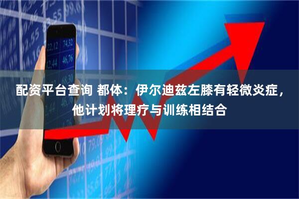 配资平台查询 都体：伊尔迪兹左膝有轻微炎症，他计划将理疗与训练相结合