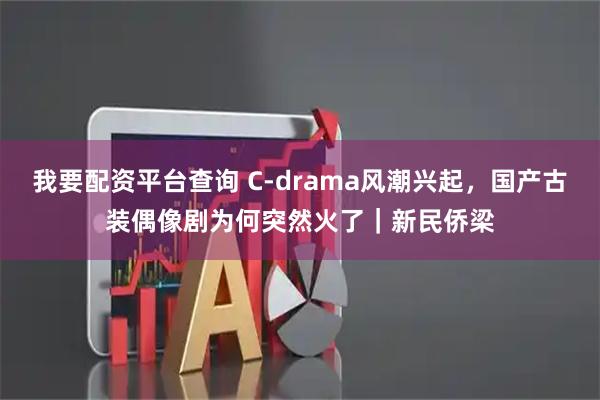 我要配资平台查询 C-drama风潮兴起，国产古装偶像剧为何突然火了｜新民侨梁