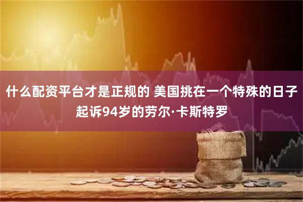 什么配资平台才是正规的 美国挑在一个特殊的日子起诉94岁的劳尔·卡斯特罗