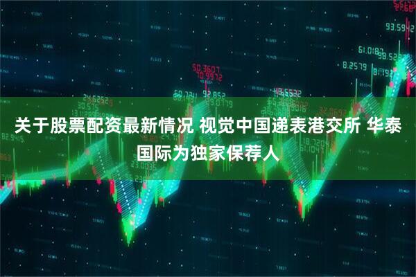 关于股票配资最新情况 视觉中国递表港交所 华泰国际为独家保荐人